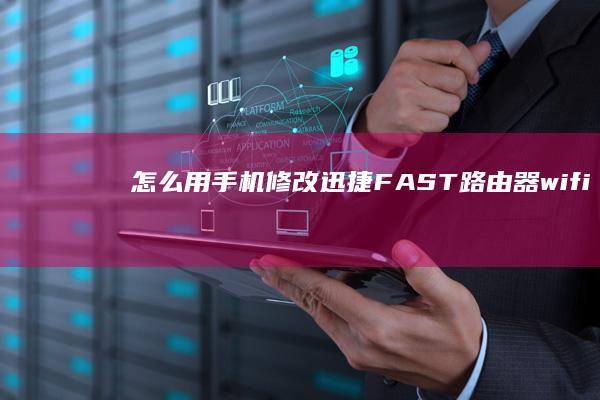 怎么用手机修改迅捷(FAST)路由器wifi密码？手机怎么改wifi密码「怎么用手机修改迅捷(FAST)路由器wifi密码？」